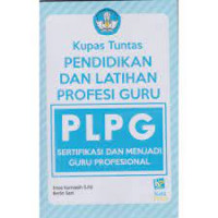 Kupas Tuntas Pendidikan Dan Pelatihan Profesi Guru PLPG : Sertifikasi Dan Menjadi Guru Profesional