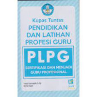 Image of Kupas Tuntas Pendidikan Dan Pelatihan Profesi Guru PLPG : Sertifikasi Dan Menjadi Guru Profesional